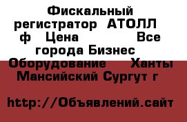 Фискальный регистратор  АТОЛЛ 55ф › Цена ­ 17 000 - Все города Бизнес » Оборудование   . Ханты-Мансийский,Сургут г.